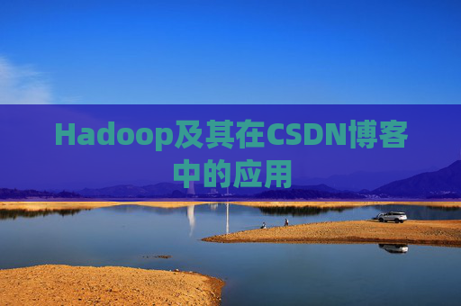 Hadoop及其在CSDN博客中的应用 Hadoop及其在CSDN博客中的应用